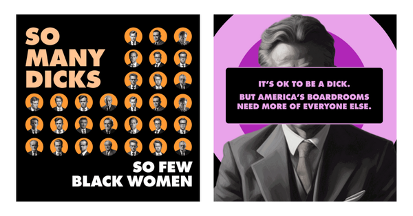 Two bold graphics highlight the lack of diversity in U.S. boardrooms. The left shows rows of white men in suits with the text “So many Dicks, so few Black women.” The right states, “It’s OK to be a Dick, but America’s boardrooms need more of everyone else.”